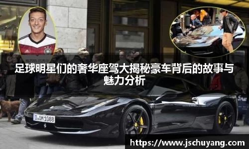 足球明星们的奢华座驾大揭秘豪车背后的故事与魅力分析