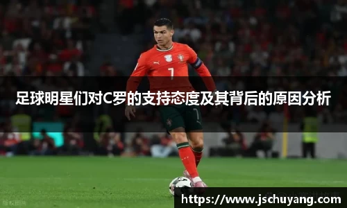 足球明星们对C罗的支持态度及其背后的原因分析