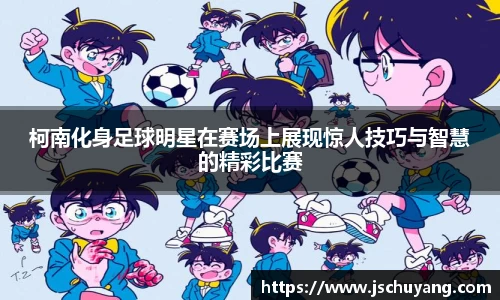 柯南化身足球明星在赛场上展现惊人技巧与智慧的精彩比赛