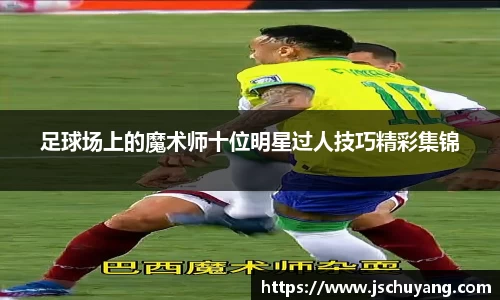 足球场上的魔术师十位明星过人技巧精彩集锦