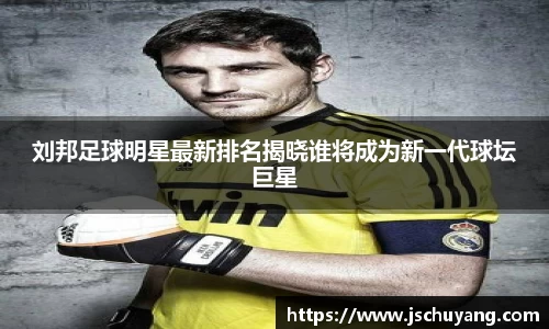 刘邦足球明星最新排名揭晓谁将成为新一代球坛巨星